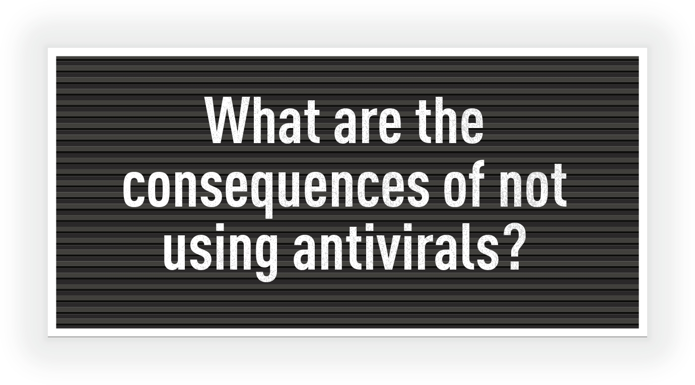 What are the consequences of not using antivirals?